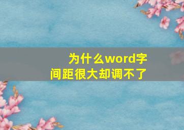 为什么word字间距很大却调不了