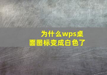 为什么wps桌面图标变成白色了