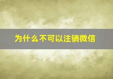 为什么不可以注销微信