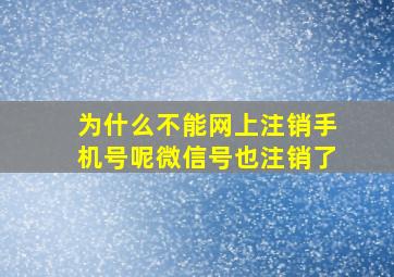 为什么不能网上注销手机号呢微信号也注销了