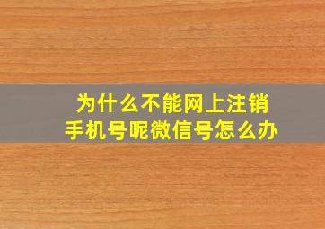 为什么不能网上注销手机号呢微信号怎么办