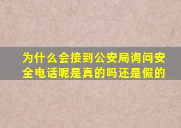 为什么会接到公安局询问安全电话呢是真的吗还是假的