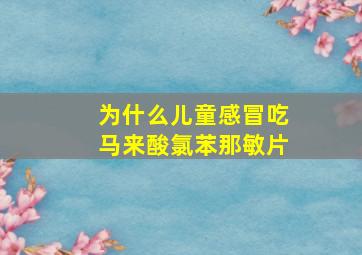 为什么儿童感冒吃马来酸氯苯那敏片