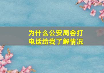 为什么公安局会打电话给我了解情况