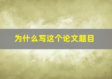 为什么写这个论文题目