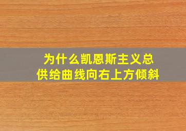 为什么凯恩斯主义总供给曲线向右上方倾斜