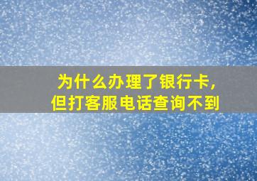 为什么办理了银行卡,但打客服电话查询不到