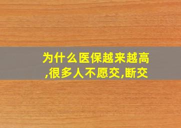 为什么医保越来越高,很多人不愿交,断交