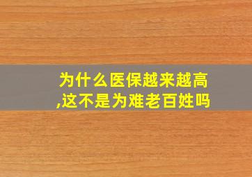 为什么医保越来越高,这不是为难老百姓吗