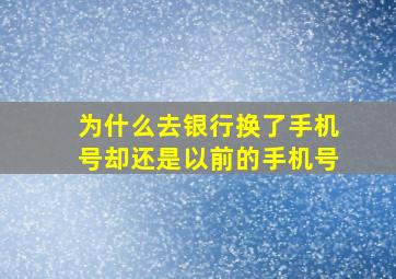 为什么去银行换了手机号却还是以前的手机号