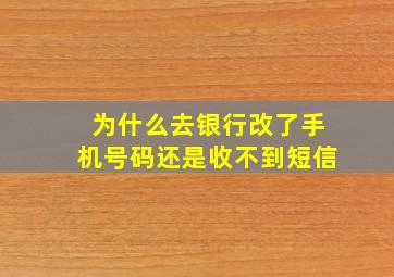 为什么去银行改了手机号码还是收不到短信