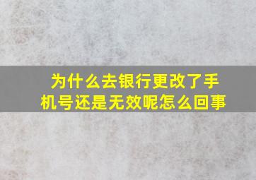 为什么去银行更改了手机号还是无效呢怎么回事