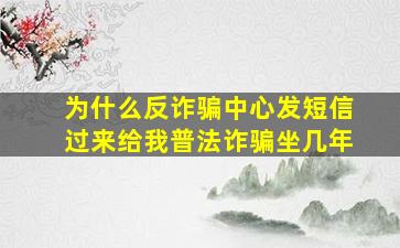 为什么反诈骗中心发短信过来给我普法诈骗坐几年