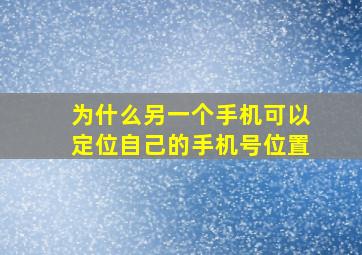 为什么另一个手机可以定位自己的手机号位置