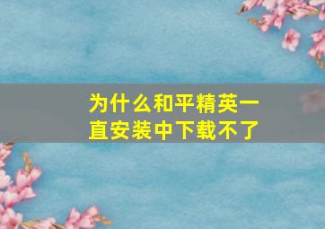 为什么和平精英一直安装中下载不了