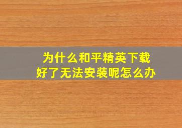 为什么和平精英下载好了无法安装呢怎么办