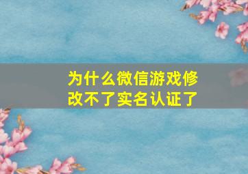 为什么微信游戏修改不了实名认证了