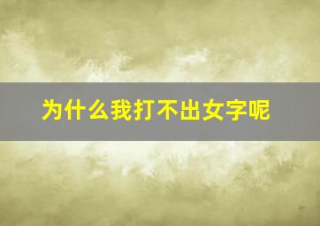 为什么我打不出女字呢