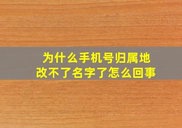 为什么手机号归属地改不了名字了怎么回事