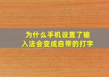 为什么手机设置了输入法会变成自带的打字