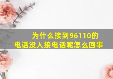 为什么接到96110的电话没人接电话呢怎么回事