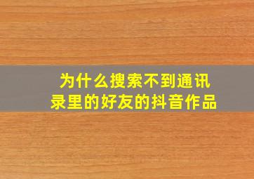 为什么搜索不到通讯录里的好友的抖音作品