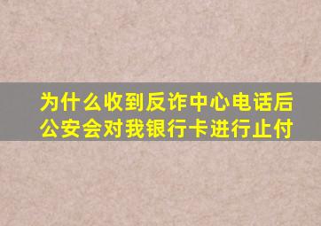 为什么收到反诈中心电话后公安会对我银行卡进行止付