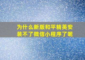 为什么新版和平精英安装不了微信小程序了呢