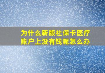 为什么新版社保卡医疗账户上没有钱呢怎么办