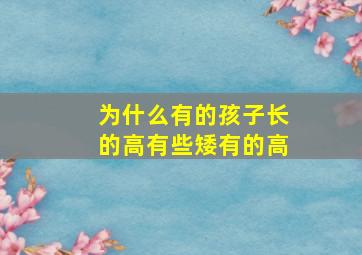 为什么有的孩子长的高有些矮有的高