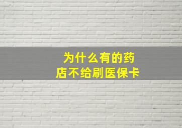 为什么有的药店不给刷医保卡