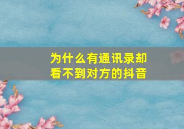 为什么有通讯录却看不到对方的抖音