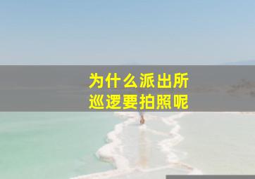 为什么派出所巡逻要拍照呢