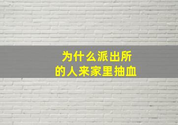 为什么派出所的人来家里抽血