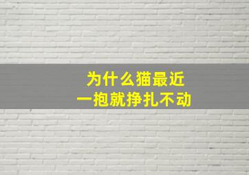 为什么猫最近一抱就挣扎不动