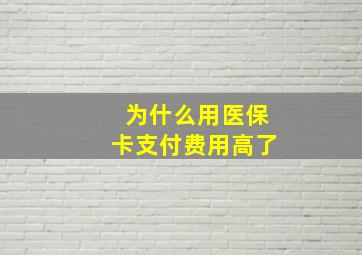 为什么用医保卡支付费用高了