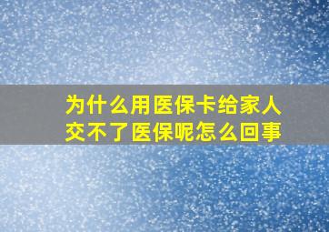 为什么用医保卡给家人交不了医保呢怎么回事