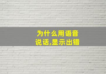 为什么用语音说话,显示出错