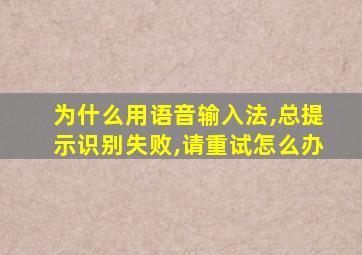 为什么用语音输入法,总提示识别失败,请重试怎么办