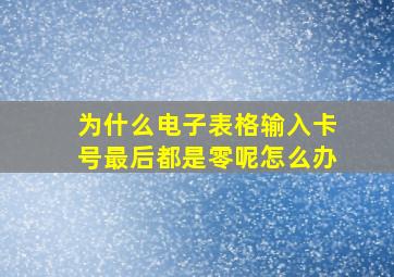 为什么电子表格输入卡号最后都是零呢怎么办