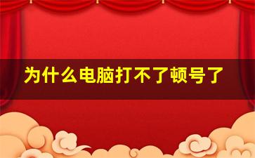 为什么电脑打不了顿号了