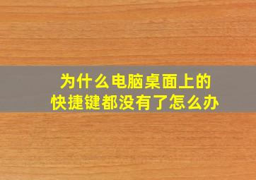 为什么电脑桌面上的快捷键都没有了怎么办