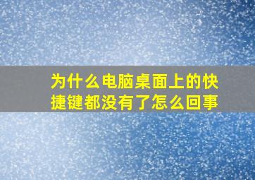 为什么电脑桌面上的快捷键都没有了怎么回事