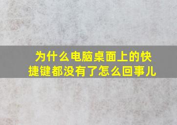 为什么电脑桌面上的快捷键都没有了怎么回事儿