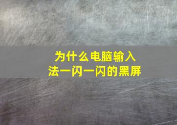 为什么电脑输入法一闪一闪的黑屏