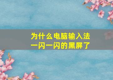 为什么电脑输入法一闪一闪的黑屏了