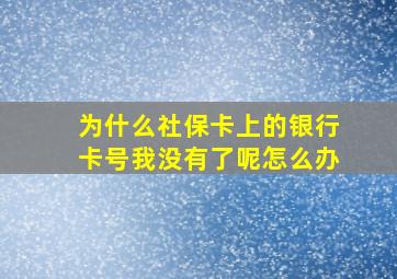 为什么社保卡上的银行卡号我没有了呢怎么办