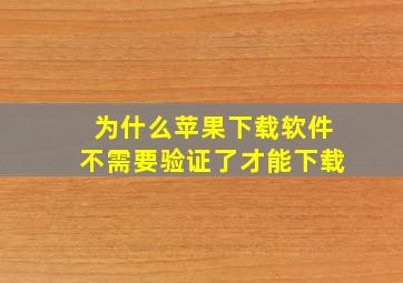 为什么苹果下载软件不需要验证了才能下载