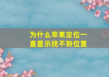 为什么苹果定位一直显示找不到位置