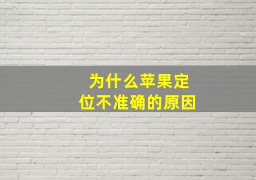 为什么苹果定位不准确的原因